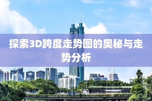 探索3D跨度走势图的奥秘与走势分析