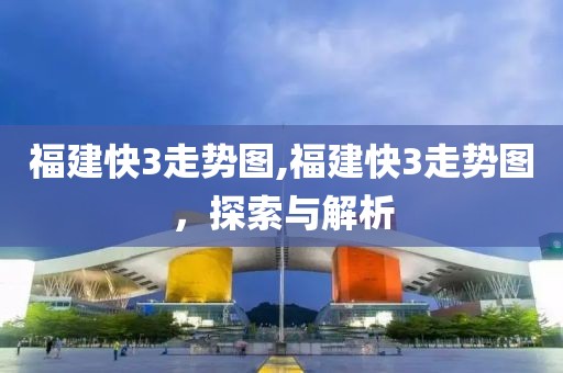 福建快3走势图,福建快3走势图，探索与解析