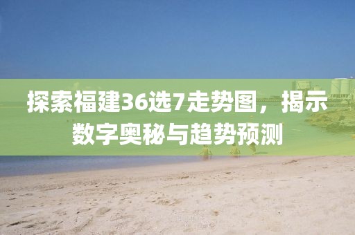 探索福建36选7走势图，揭示数字奥秘与趋势预测