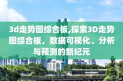 3d走势图综合板,探索3D走势图综合板，数据可视化、分析与预测的新纪元