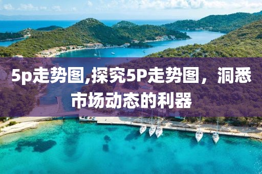 5p走势图,探究5P走势图，洞悉市场动态的利器