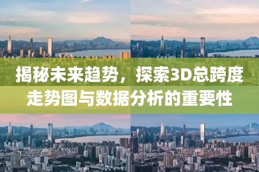 揭秘未来趋势，探索3D总跨度走势图与数据分析的重要性