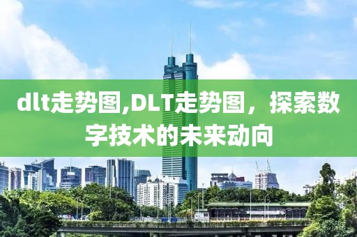 dlt走势图,DLT走势图，探索数字技术的未来动向