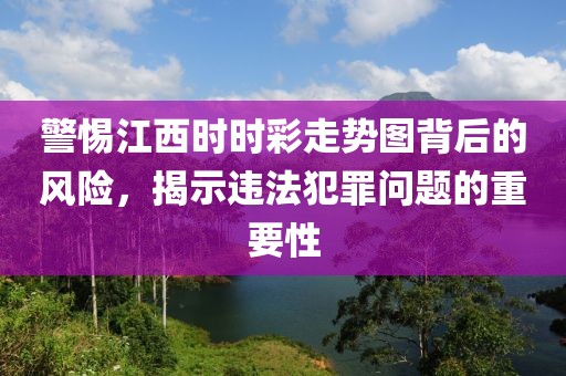 警惕江西时时彩走势图背后的风险，揭示违法犯罪问题的重要性