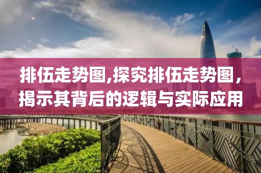 排伍走势图,探究排伍走势图，揭示其背后的逻辑与实际应用