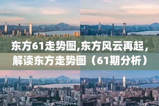 东方61走势图,东方风云再起，解读东方走势图（61期分析）