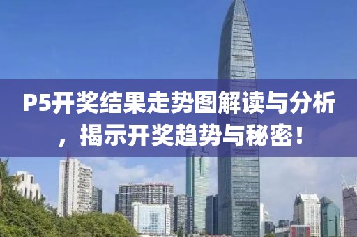 P5开奖结果走势图解读与分析，揭示开奖趋势与秘密！