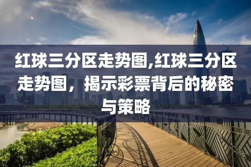 红球三分区走势图,红球三分区走势图，揭示彩票背后的秘密与策略