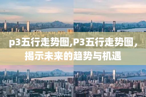 p3五行走势图,P3五行走势图，揭示未来的趋势与机遇