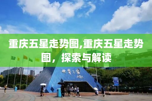 重庆五星走势图,重庆五星走势图，探索与解读