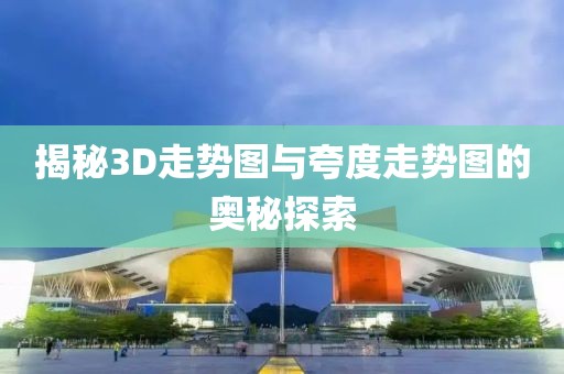 揭秘3D走势图与夸度走势图的奥秘探索