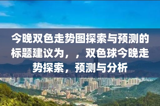 今晚双色走势图探索与预测的标题建议为，，双色球今晚走势探索，预测与分析