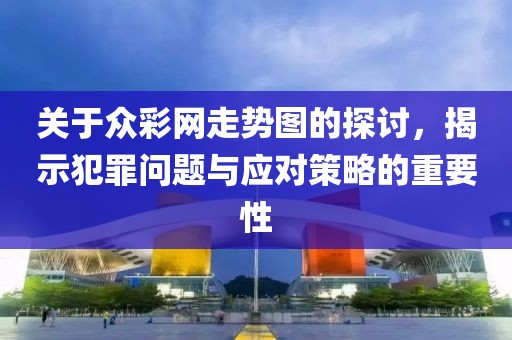 关于众彩网走势图的探讨，揭示犯罪问题与应对策略的重要性