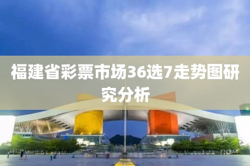 福建省彩票市场36选7走势图研究分析