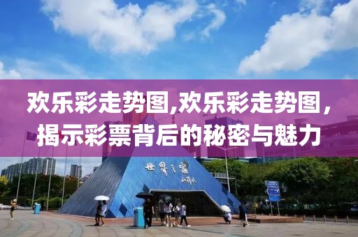 欢乐彩走势图,欢乐彩走势图，揭示彩票背后的秘密与魅力