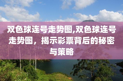 双色球连号走势图,双色球连号走势图，揭示彩票背后的秘密与策略