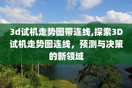 3d试机走势图带连线,探索3D试机走势图连线，预测与决策的新领域