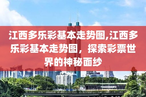 江西多乐彩基本走势图,江西多乐彩基本走势图，探索彩票世界的神秘面纱