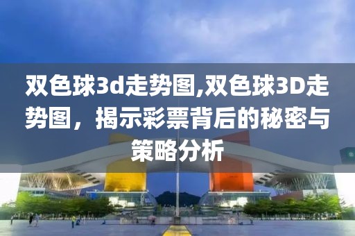 双色球3d走势图,双色球3D走势图，揭示彩票背后的秘密与策略分析