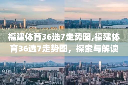 福建体育36选7走势图,福建体育36选7走势图，探索与解读