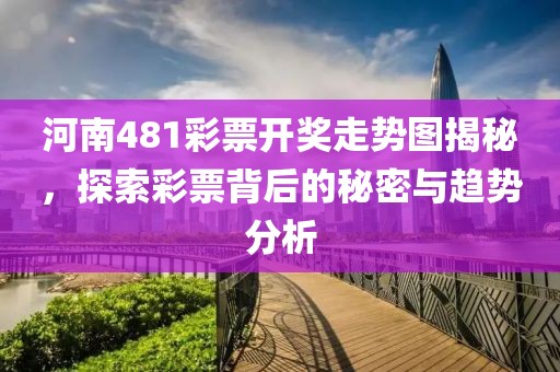 河南481彩票开奖走势图揭秘，探索彩票背后的秘密与趋势分析