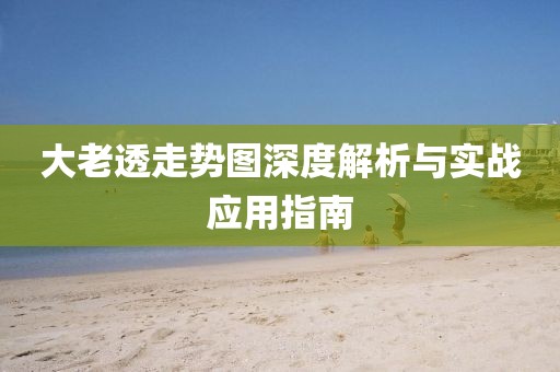 大老透走势图深度解析与实战应用指南