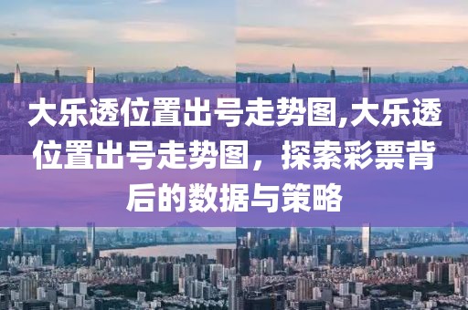 大乐透位置出号走势图,大乐透位置出号走势图，探索彩票背后的数据与策略