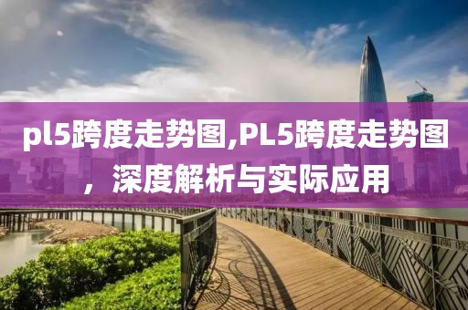 pl5跨度走势图,PL5跨度走势图，深度解析与实际应用