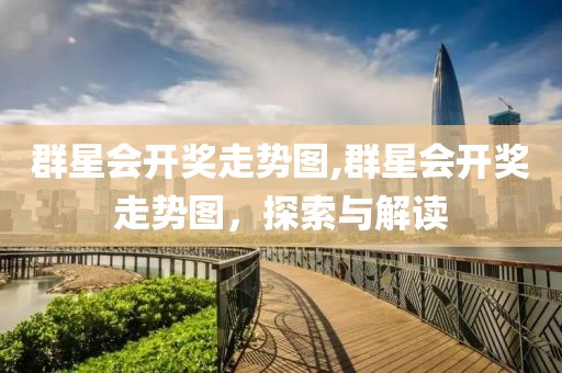 群星会开奖走势图,群星会开奖走势图，探索与解读