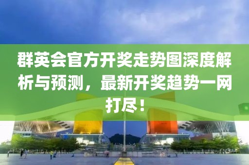 群英会官方开奖走势图深度解析与预测，最新开奖趋势一网打尽！