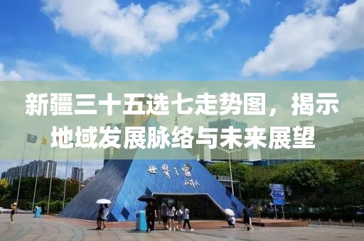 新疆三十五选七走势图，揭示地域发展脉络与未来展望