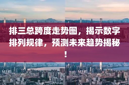 排三总跨度走势图，揭示数字排列规律，预测未来趋势揭秘！