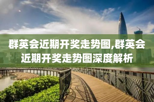 群英会近期开奖走势图,群英会近期开奖走势图深度解析