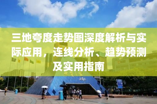 三地夸度走势图深度解析与实际应用，连线分析、趋势预测及实用指南