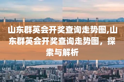 山东群英会开奖查询走势图,山东群英会开奖查询走势图，探索与解析