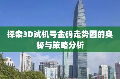 探索3D试机号金码走势图的奥秘与策略分析