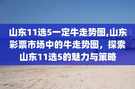 山东11选5一定牛走势图,山东彩票市场中的牛走势图，探索山东11选5的魅力与策略