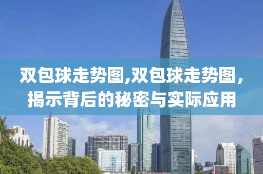 双包球走势图,双包球走势图，揭示背后的秘密与实际应用