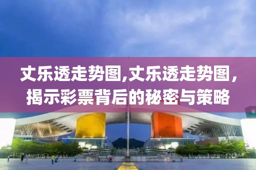 丈乐透走势图,丈乐透走势图，揭示彩票背后的秘密与策略