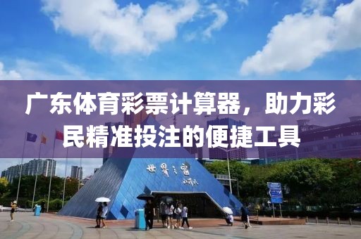 广东体育彩票计算器，助力彩民精准投注的便捷工具