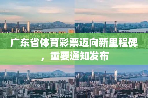 广东省体育彩票迈向新里程碑，重要通知发布