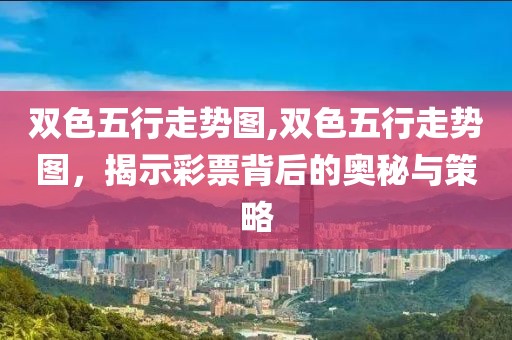 双色五行走势图,双色五行走势图，揭示彩票背后的奥秘与策略