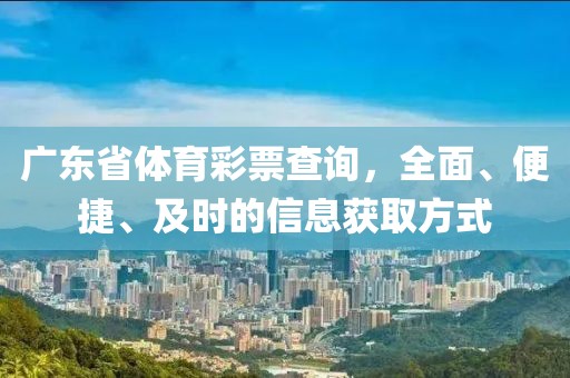 广东省体育彩票查询，全面、便捷、及时的信息获取方式