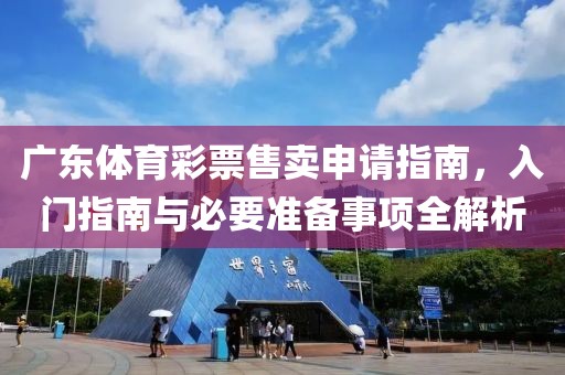 广东体育彩票售卖申请指南，入门指南与必要准备事项全解析