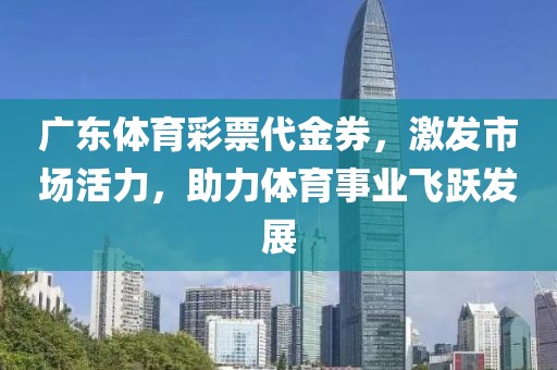 广东体育彩票代金券，激发市场活力，助力体育事业飞跃发展