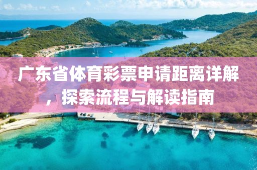 广东省体育彩票申请距离详解，探索流程与解读指南