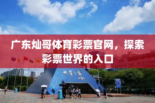 广东灿哥体育彩票官网，探索彩票世界的入口