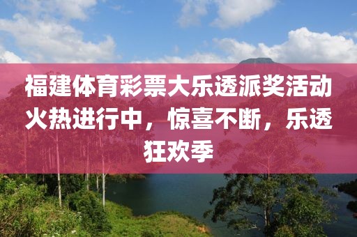 福建体育彩票大乐透派奖活动火热进行中，惊喜不断，乐透狂欢季