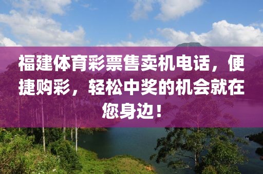 福建体育彩票售卖机电话，便捷购彩，轻松中奖的机会就在您身边！