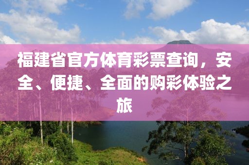 福建省官方体育彩票查询，安全、便捷、全面的购彩体验之旅